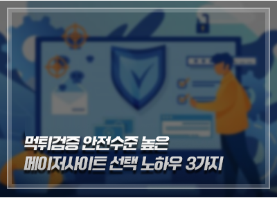 먹튀검증업체 안전수준 높은 메이저사이트 선택 노하우 3가지